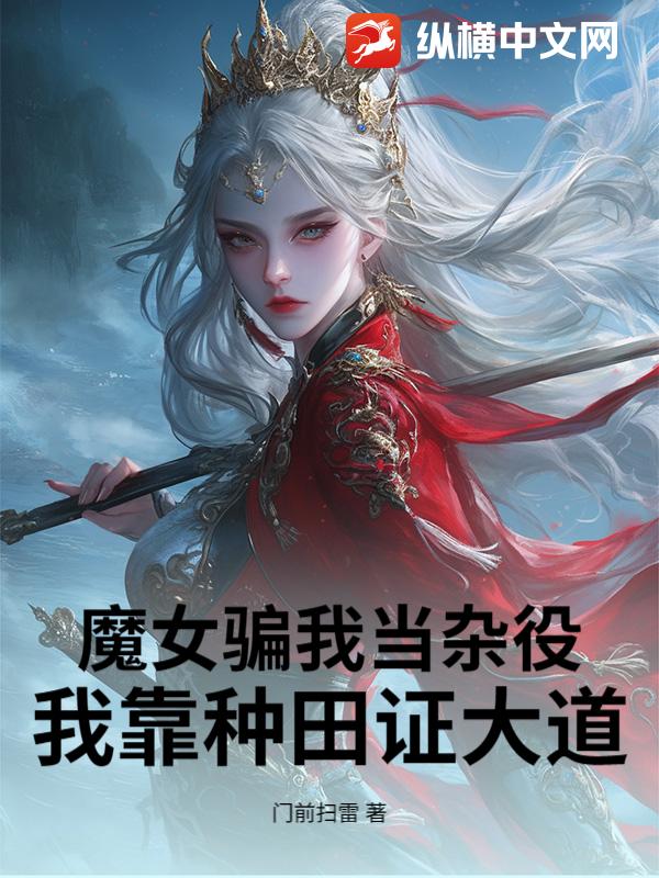 魔女骗我当杂役，我靠种田证大道！